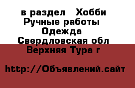  в раздел : Хобби. Ручные работы » Одежда . Свердловская обл.,Верхняя Тура г.